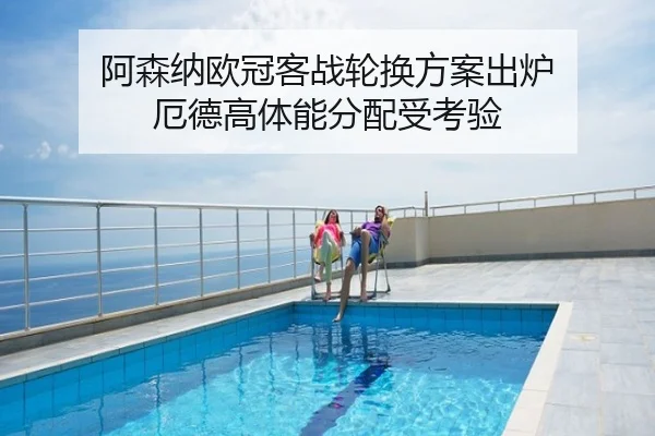 阿森纳欧冠客战轮换方案出炉 厄德高体能分配受考验